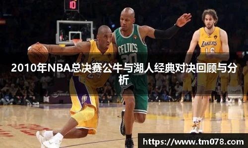 2010年NBA总决赛公牛与湖人经典对决回顾与分析