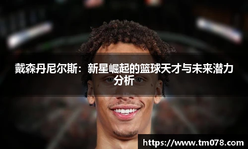 戴森丹尼尔斯：新星崛起的篮球天才与未来潜力分析