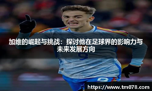 加维的崛起与挑战：探讨他在足球界的影响力与未来发展方向