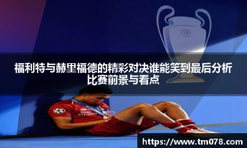 福利特与赫里福德的精彩对决谁能笑到最后分析比赛前景与看点