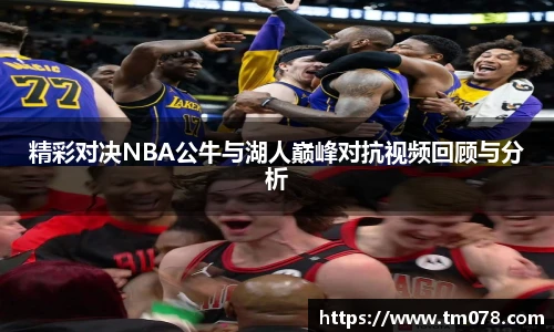 精彩对决NBA公牛与湖人巅峰对抗视频回顾与分析
