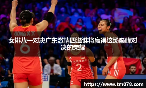 女排八一对决广东激情四溢谁将赢得这场巅峰对决的荣耀