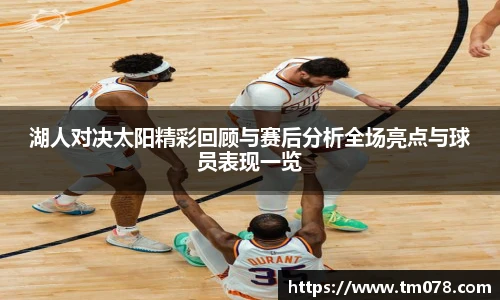 湖人对决太阳精彩回顾与赛后分析全场亮点与球员表现一览