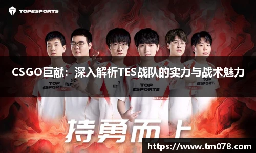 CSGO巨献：深入解析TES战队的实力与战术魅力