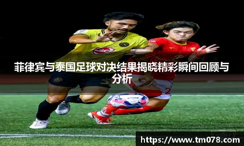 菲律宾与泰国足球对决结果揭晓精彩瞬间回顾与分析